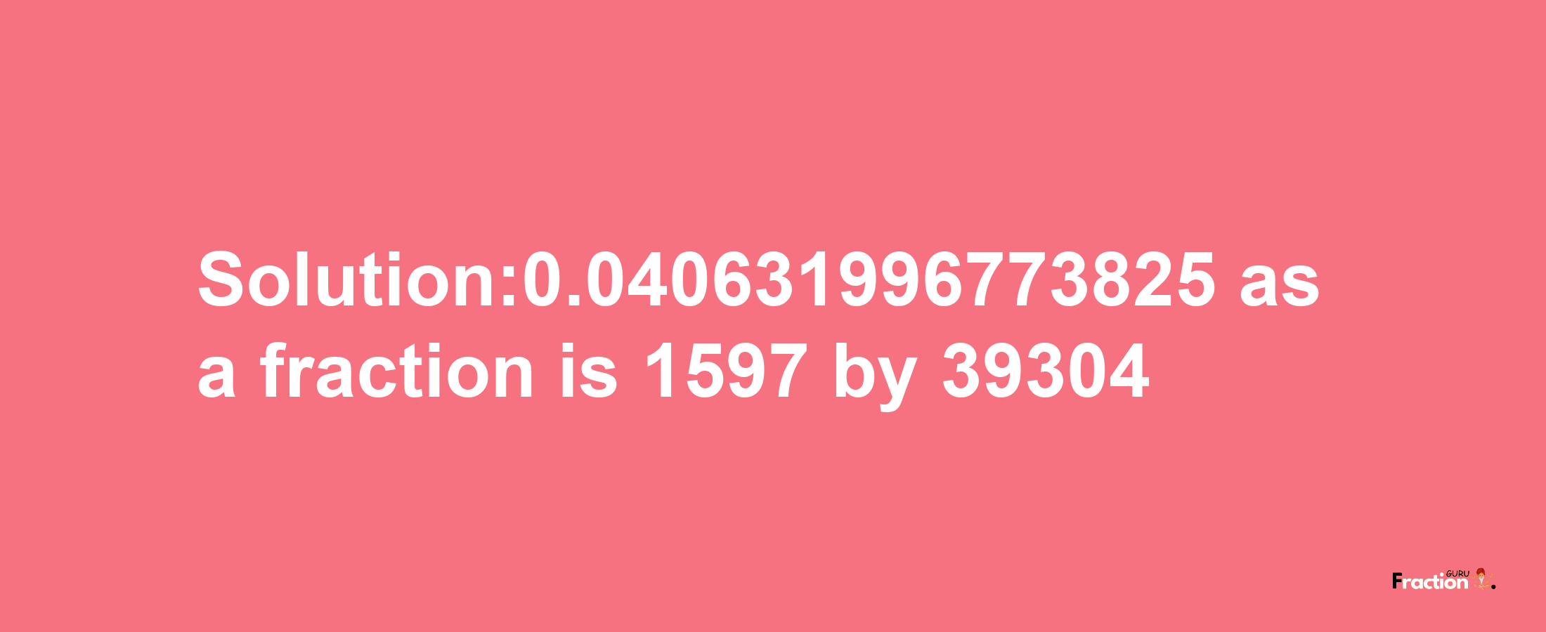 Solution:0.040631996773825 as a fraction is 1597/39304