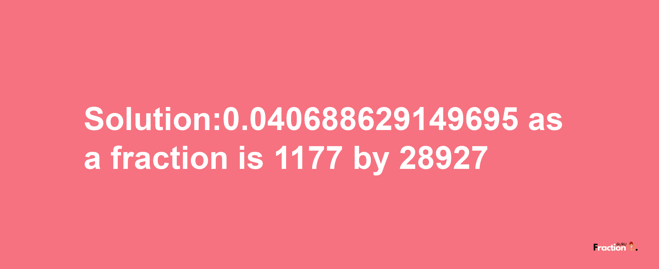 Solution:0.040688629149695 as a fraction is 1177/28927