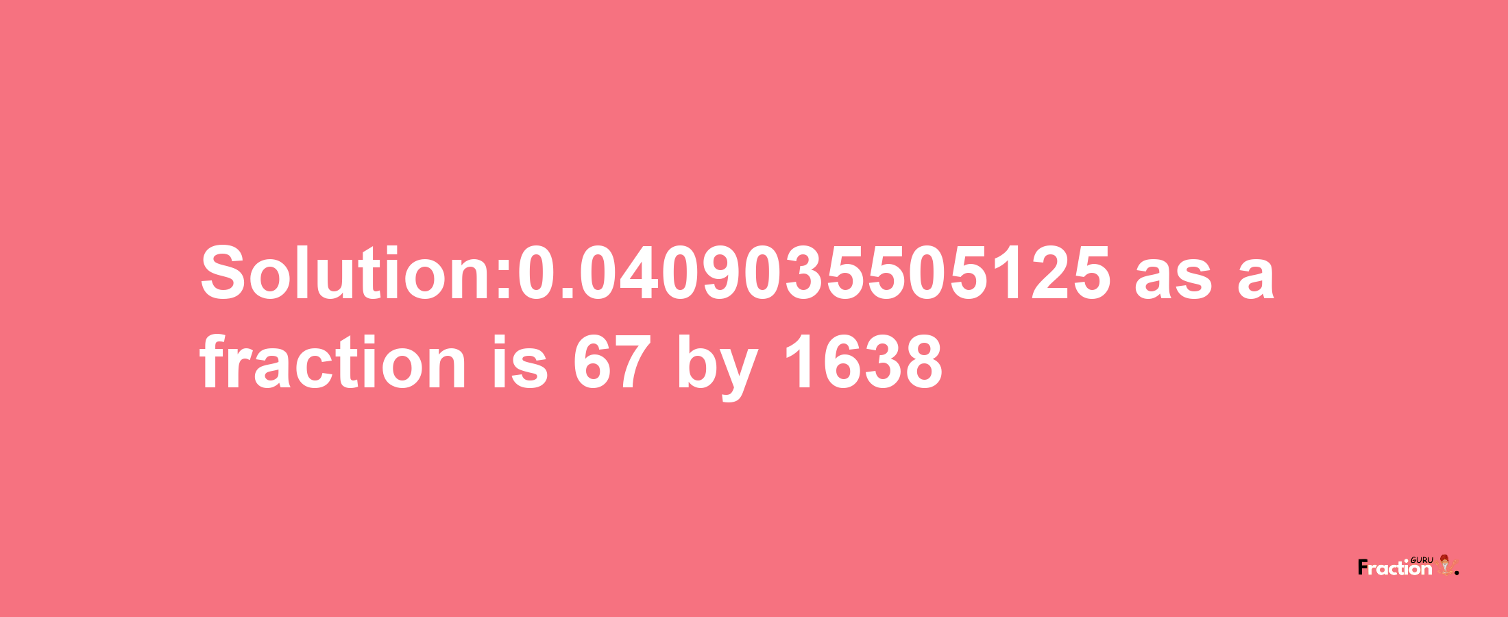 Solution:0.0409035505125 as a fraction is 67/1638