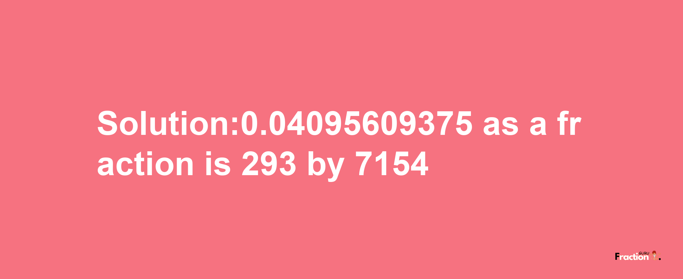 Solution:0.04095609375 as a fraction is 293/7154