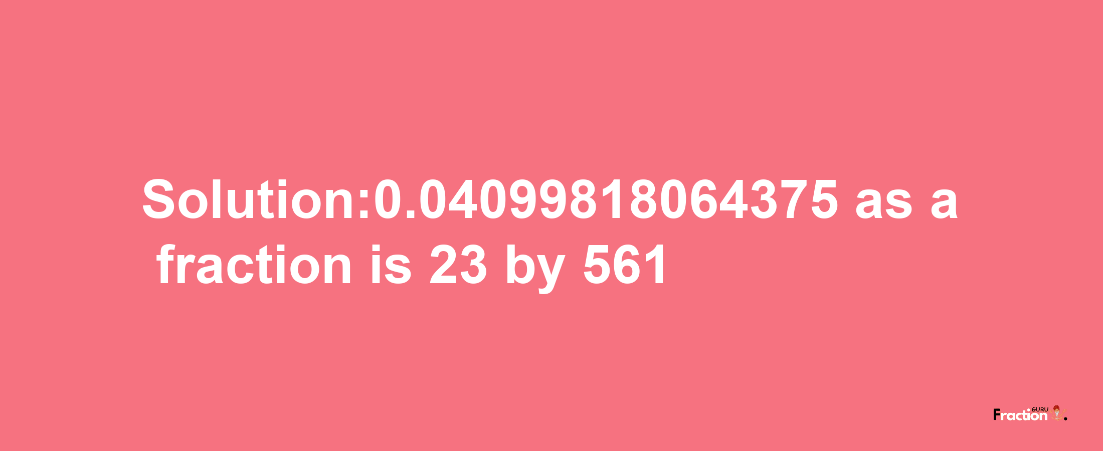 Solution:0.04099818064375 as a fraction is 23/561