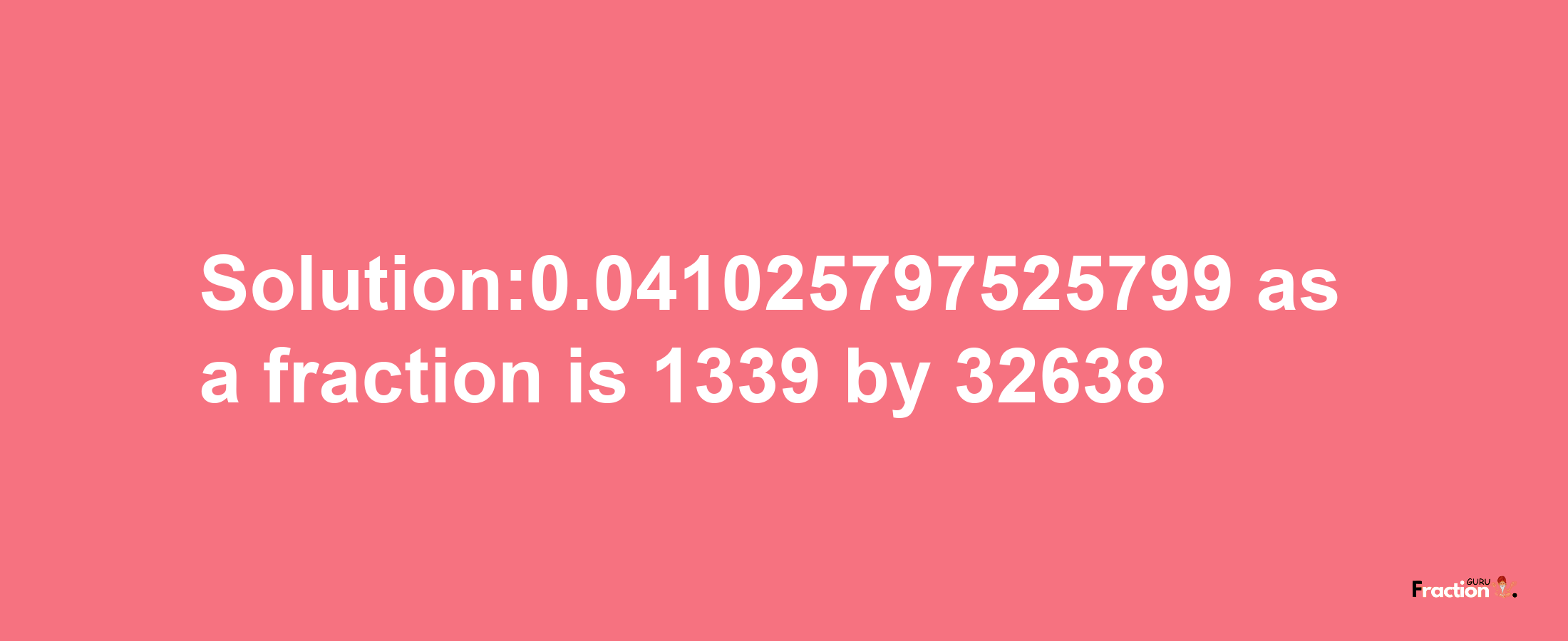 Solution:0.041025797525799 as a fraction is 1339/32638