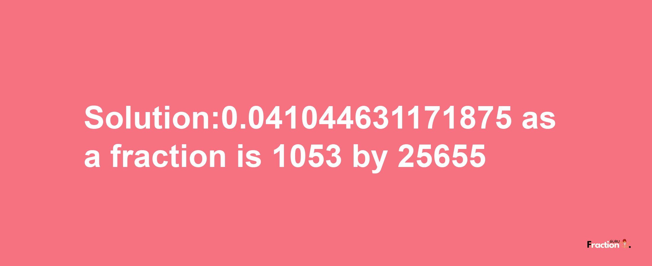 Solution:0.041044631171875 as a fraction is 1053/25655