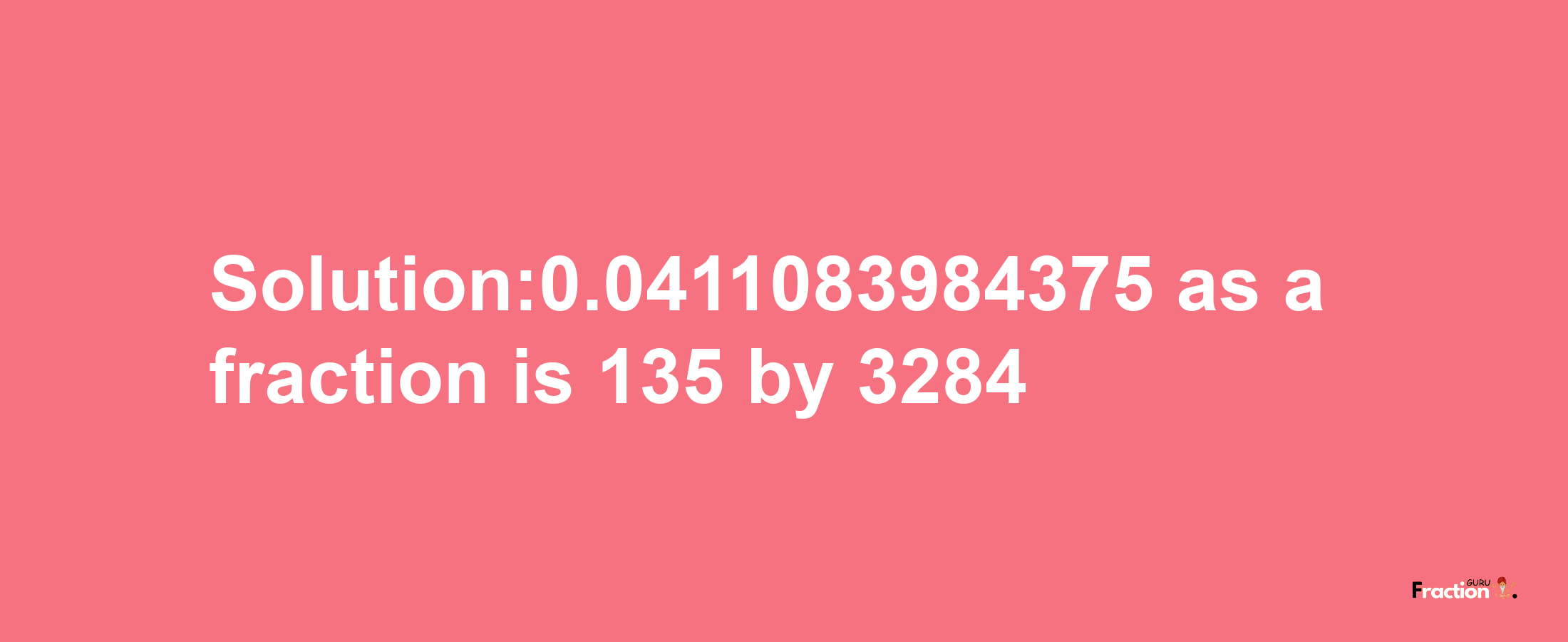 Solution:0.0411083984375 as a fraction is 135/3284