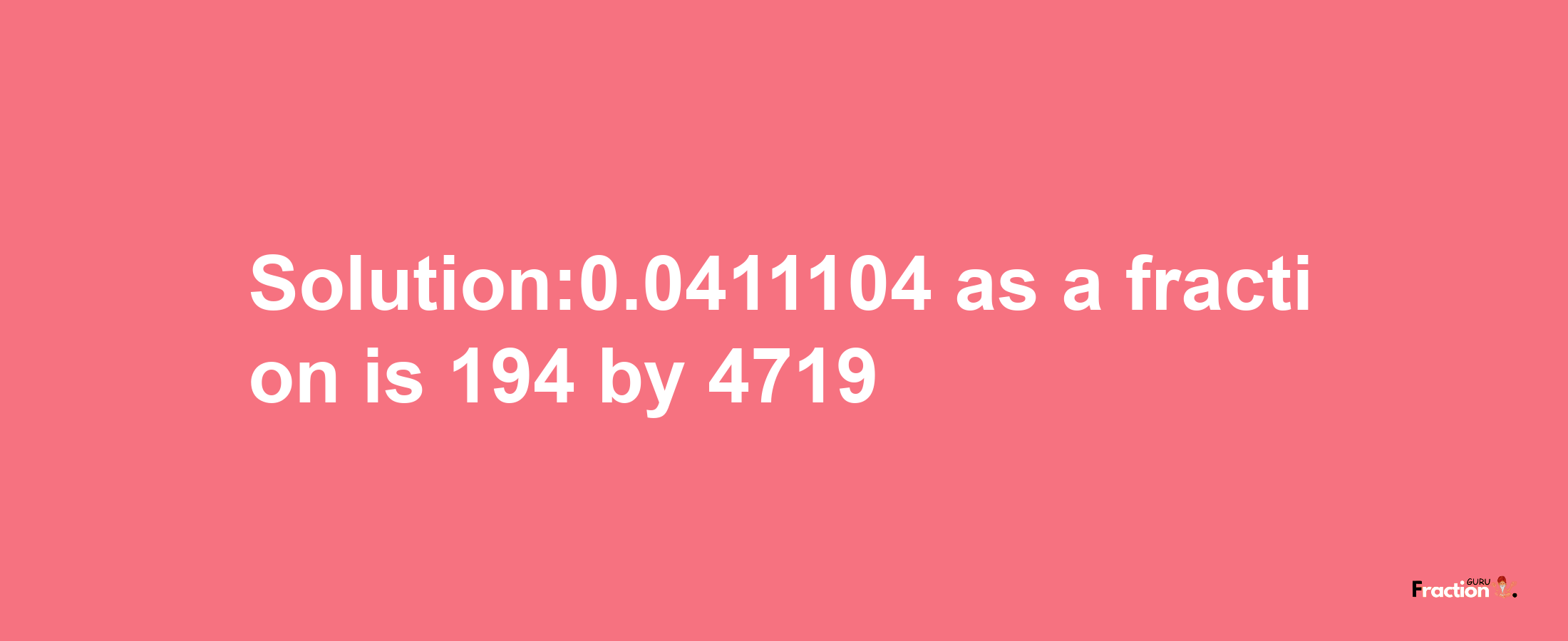 Solution:0.0411104 as a fraction is 194/4719