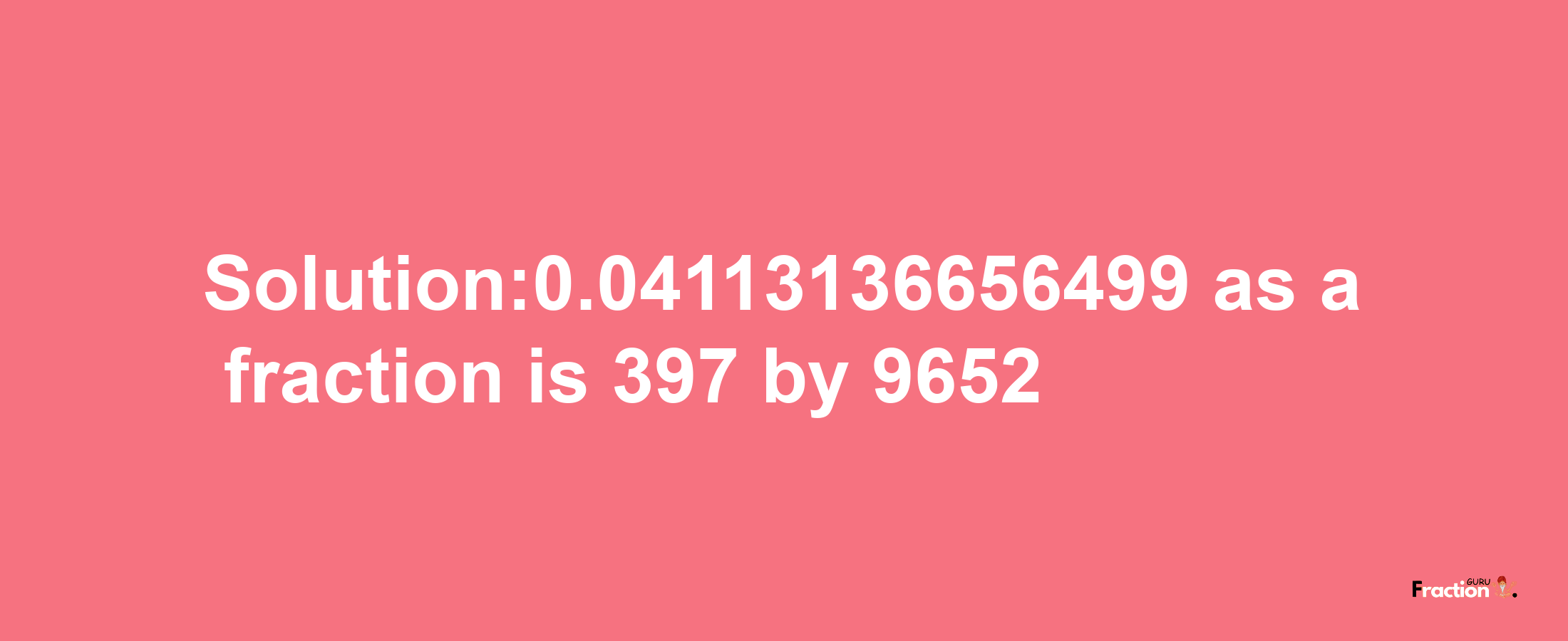 Solution:0.04113136656499 as a fraction is 397/9652