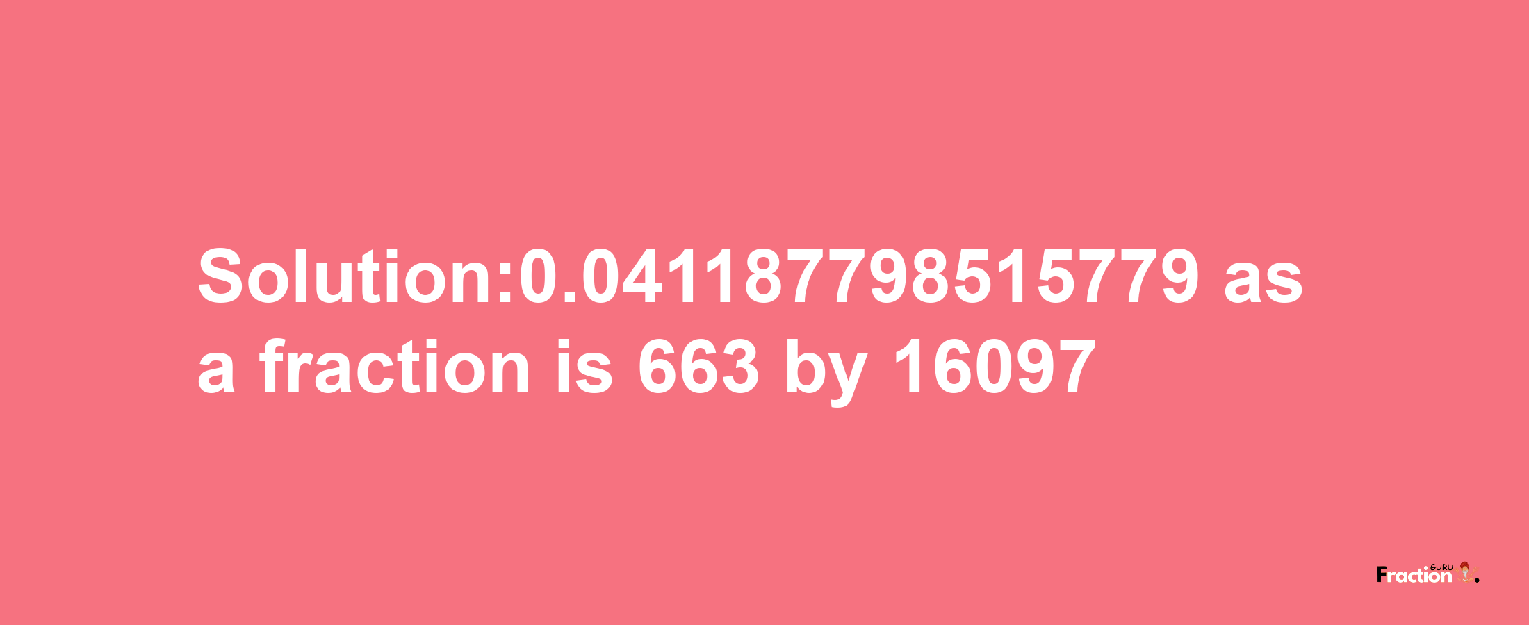 Solution:0.041187798515779 as a fraction is 663/16097