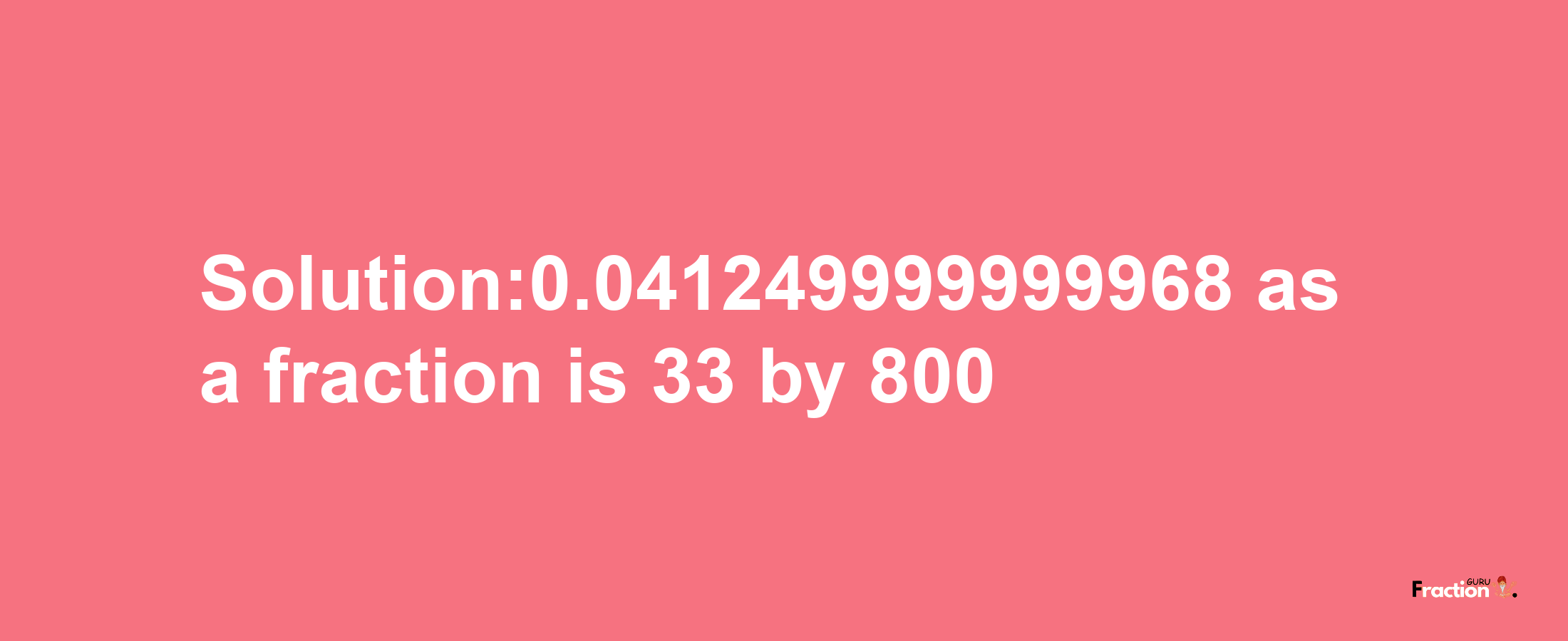 Solution:0.041249999999968 as a fraction is 33/800