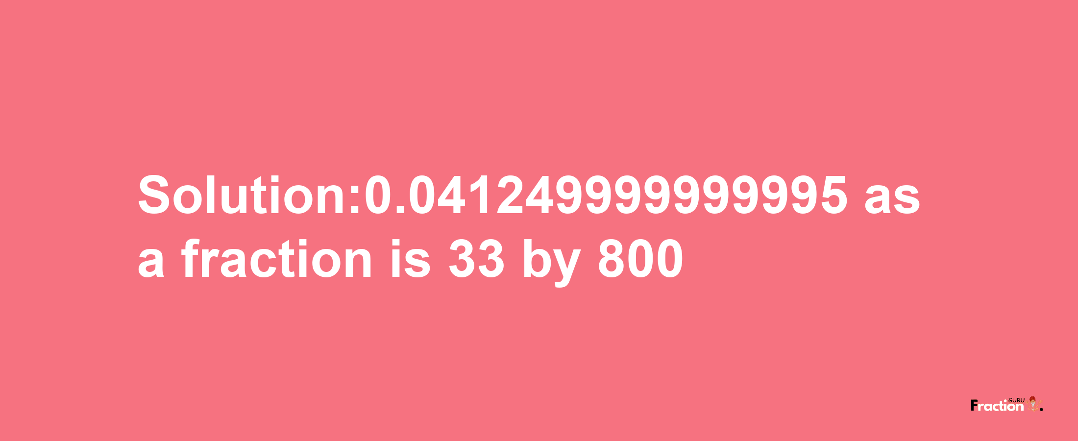 Solution:0.041249999999995 as a fraction is 33/800