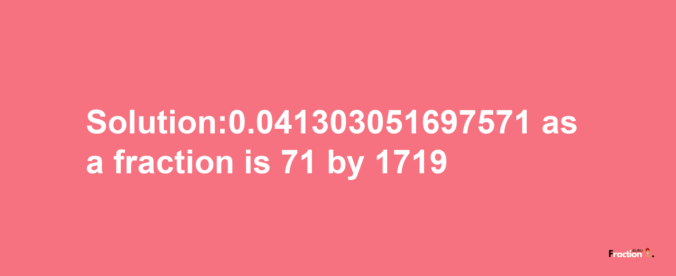 Solution:0.041303051697571 as a fraction is 71/1719