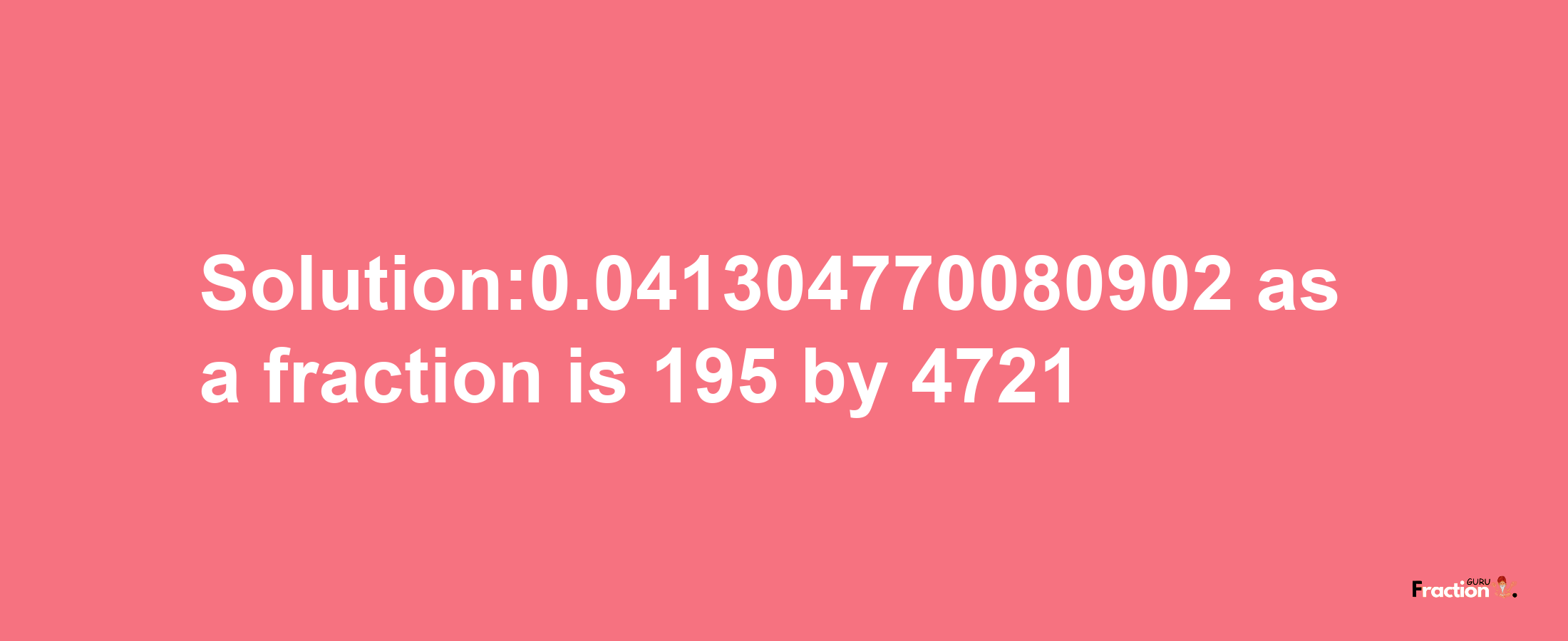 Solution:0.041304770080902 as a fraction is 195/4721