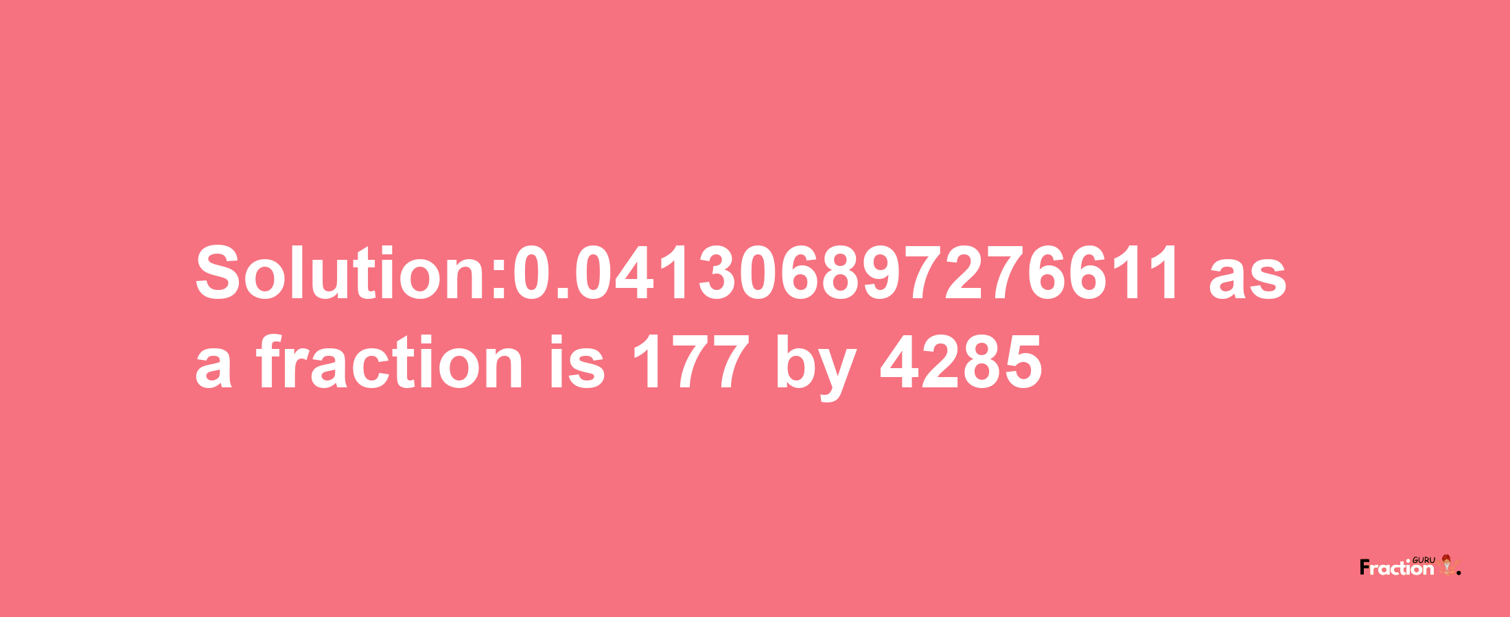 Solution:0.041306897276611 as a fraction is 177/4285