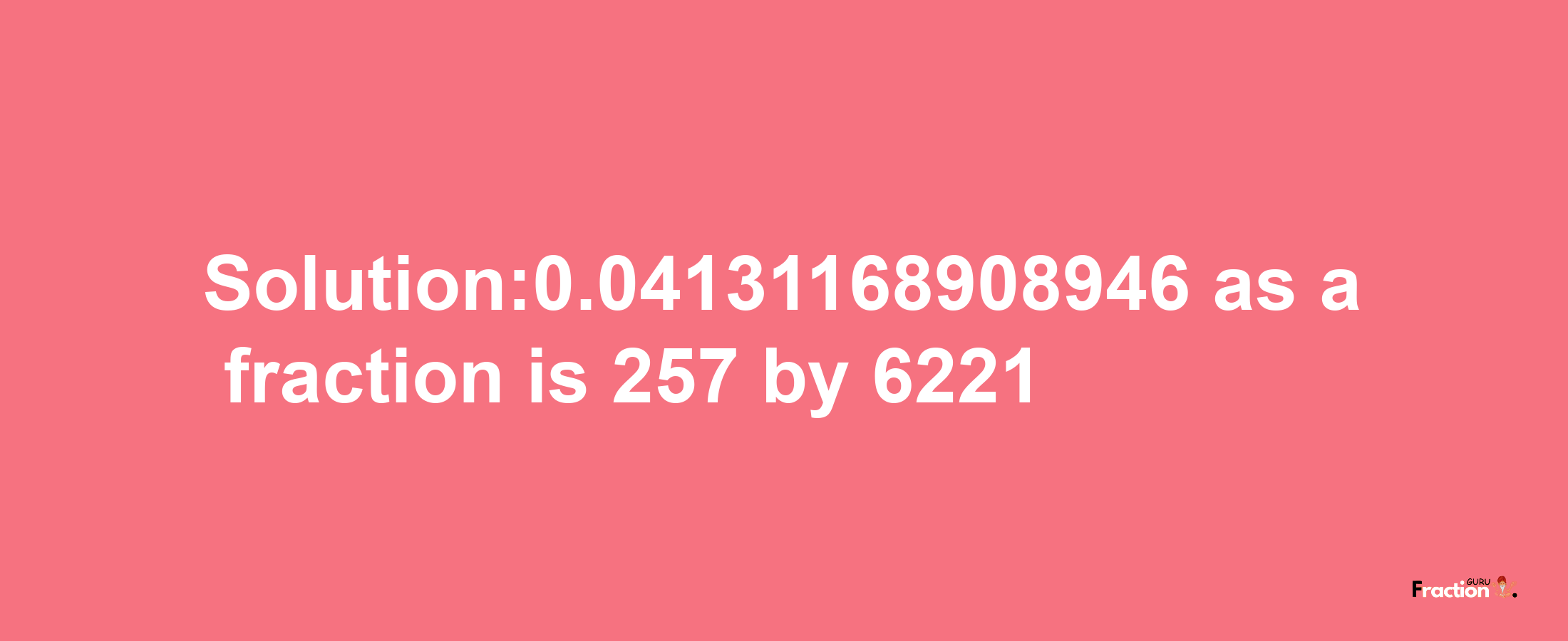 Solution:0.04131168908946 as a fraction is 257/6221