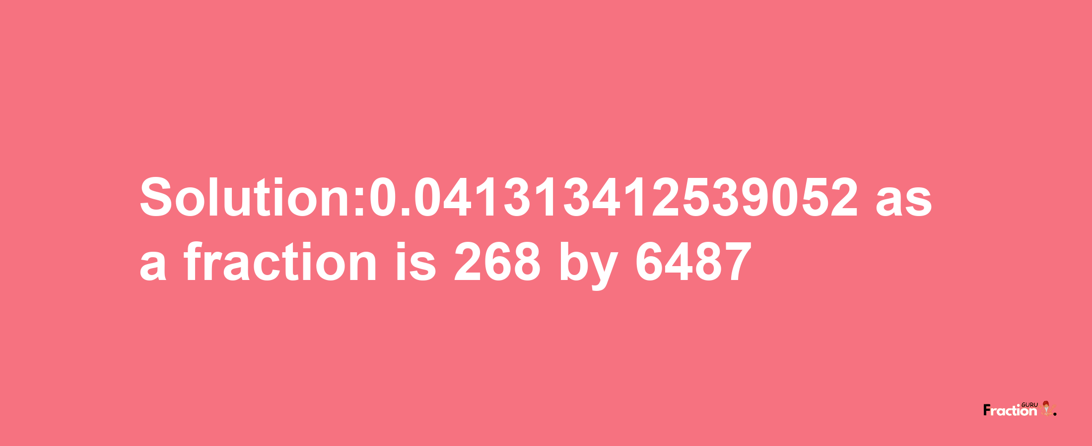 Solution:0.041313412539052 as a fraction is 268/6487