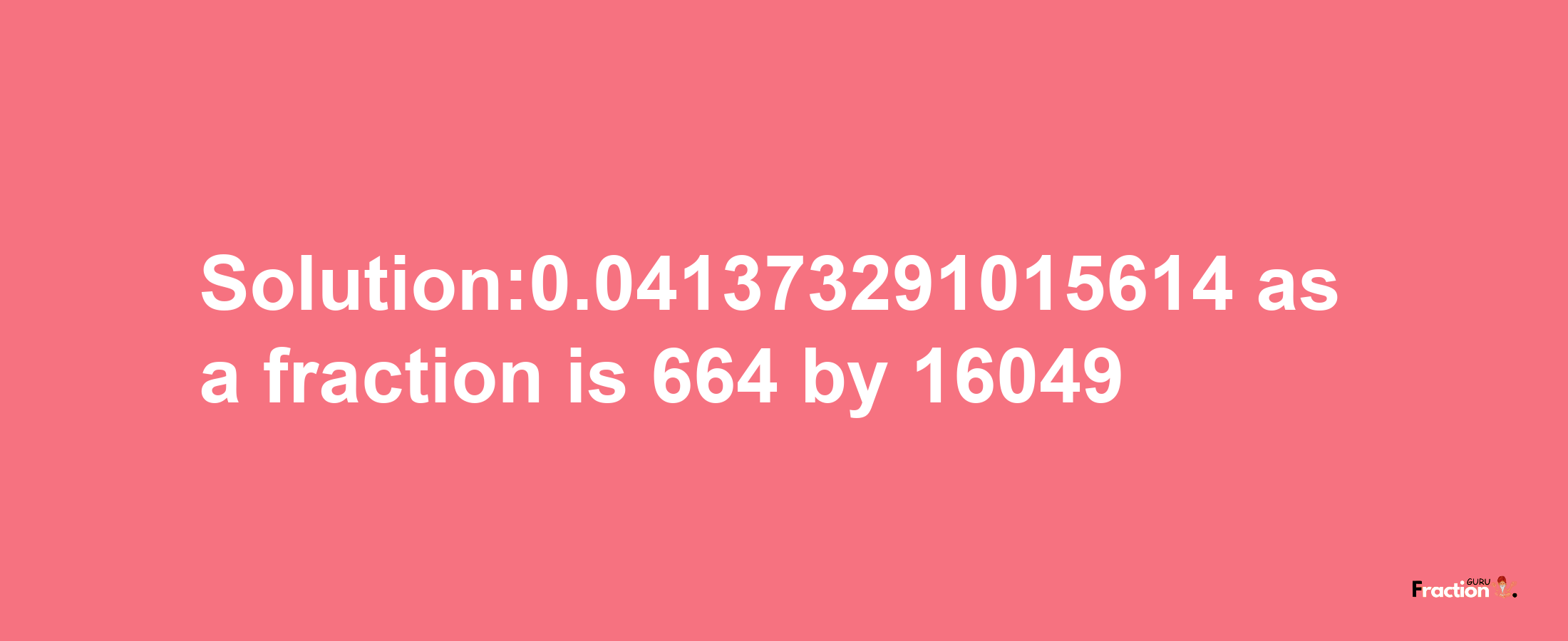 Solution:0.041373291015614 as a fraction is 664/16049