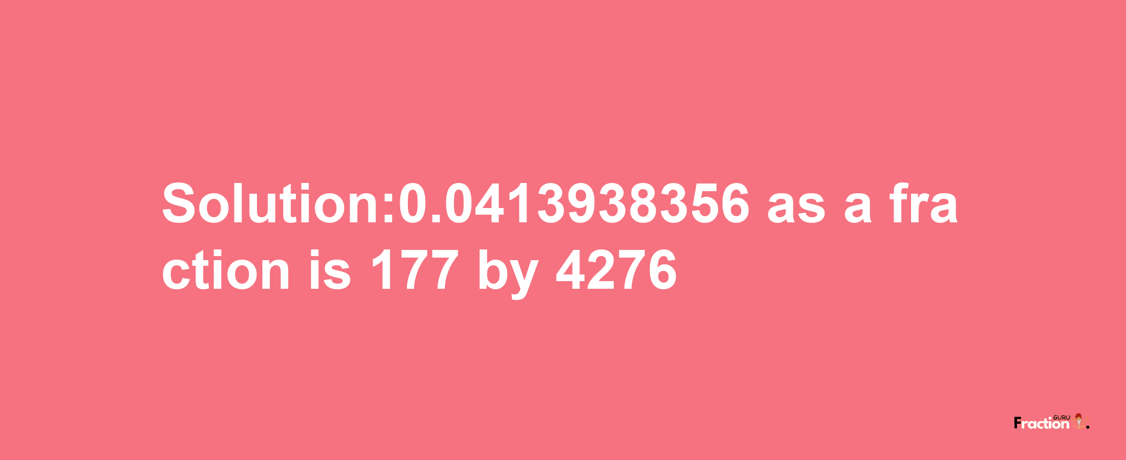 Solution:0.0413938356 as a fraction is 177/4276