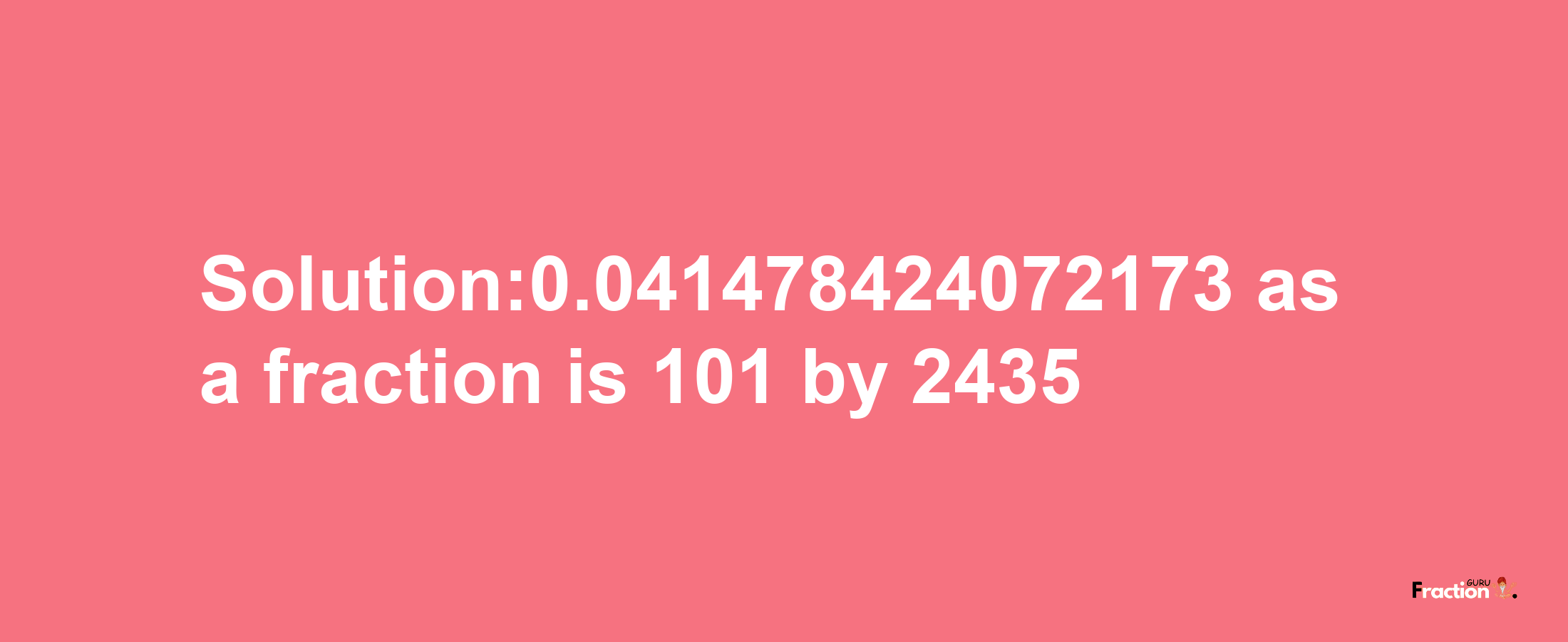 Solution:0.041478424072173 as a fraction is 101/2435