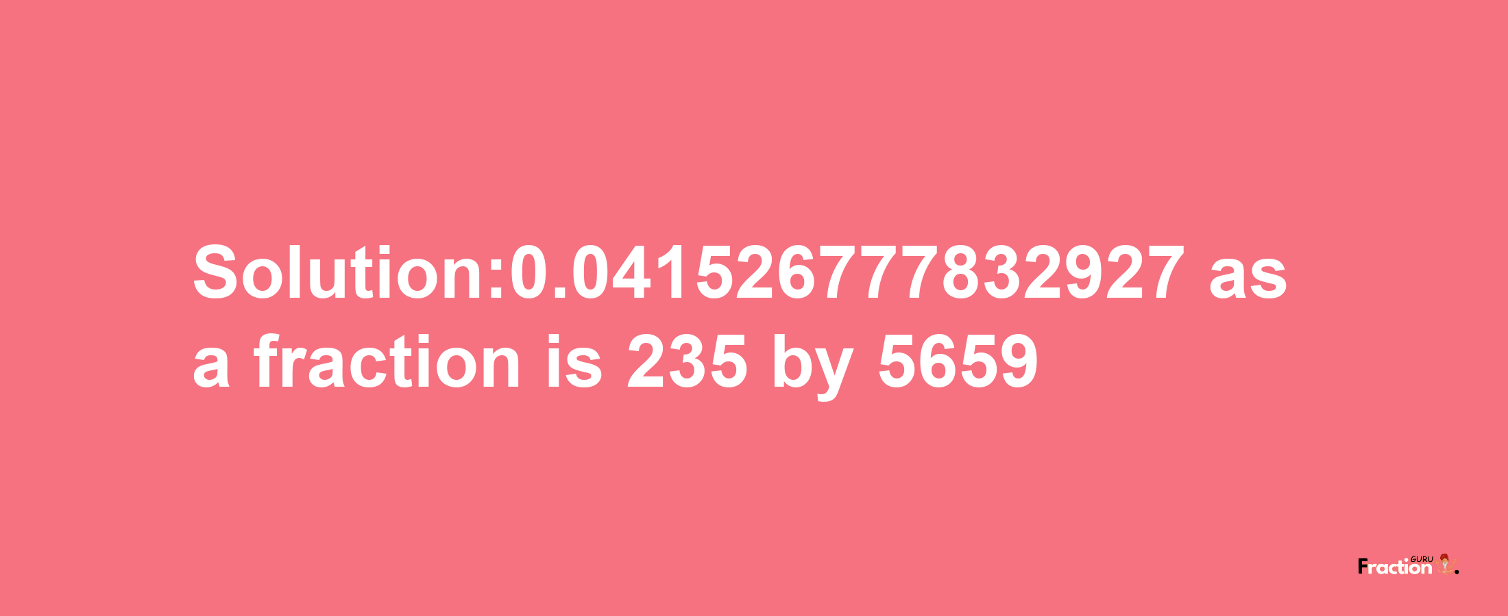 Solution:0.041526777832927 as a fraction is 235/5659