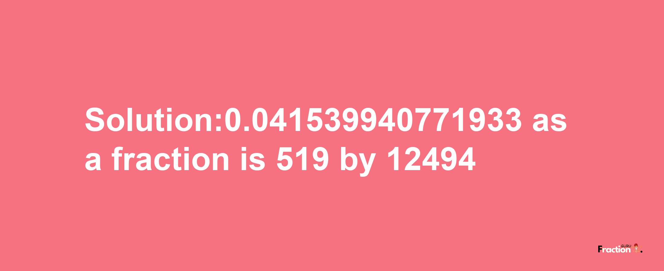 Solution:0.041539940771933 as a fraction is 519/12494