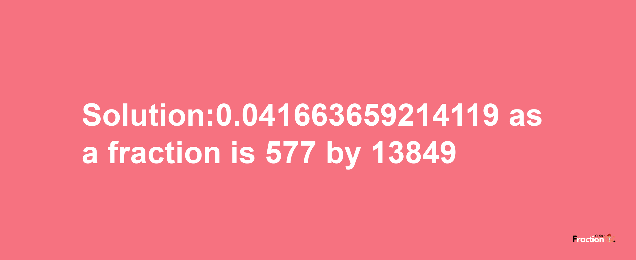 Solution:0.041663659214119 as a fraction is 577/13849