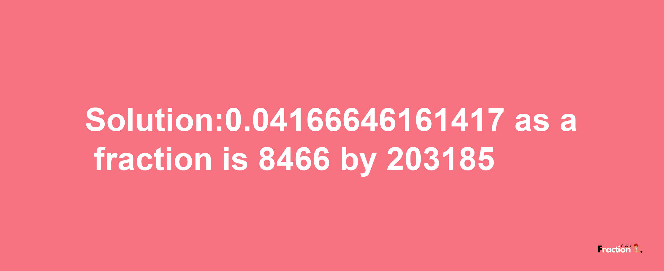 Solution:0.04166646161417 as a fraction is 8466/203185