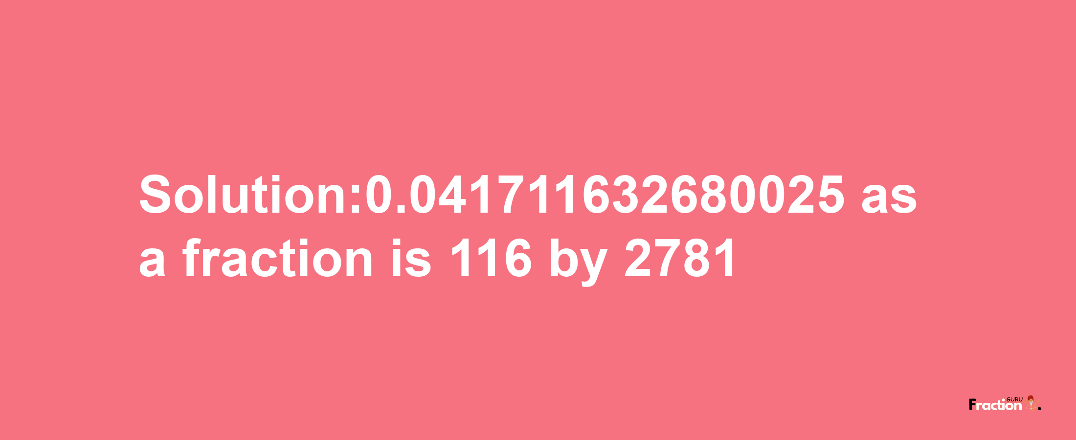 Solution:0.041711632680025 as a fraction is 116/2781