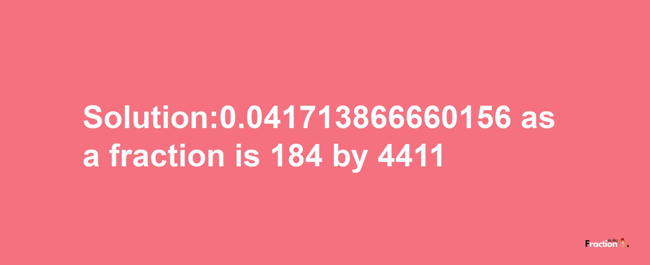 Solution:0.041713866660156 as a fraction is 184/4411