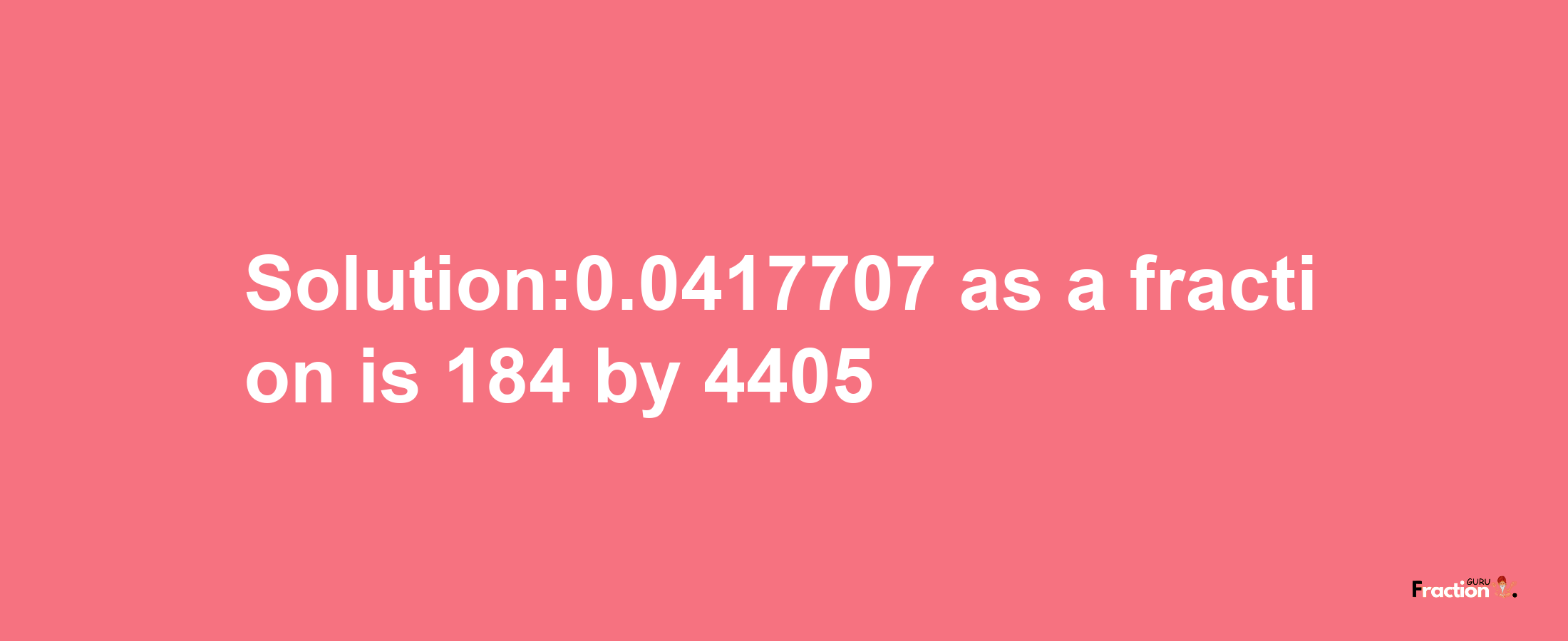 Solution:0.0417707 as a fraction is 184/4405