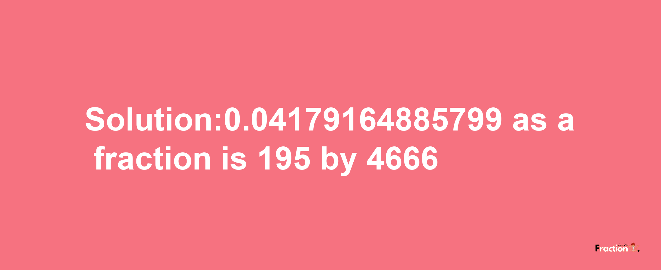 Solution:0.04179164885799 as a fraction is 195/4666