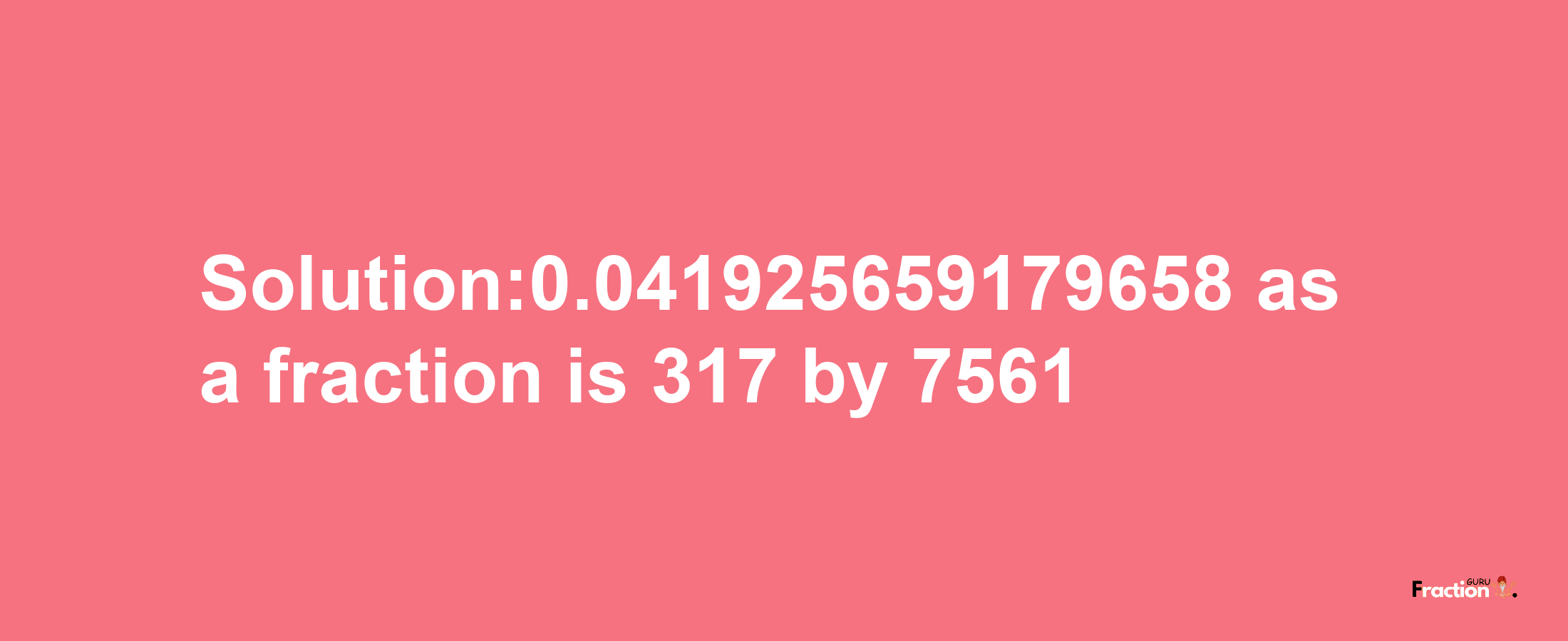 Solution:0.041925659179658 as a fraction is 317/7561