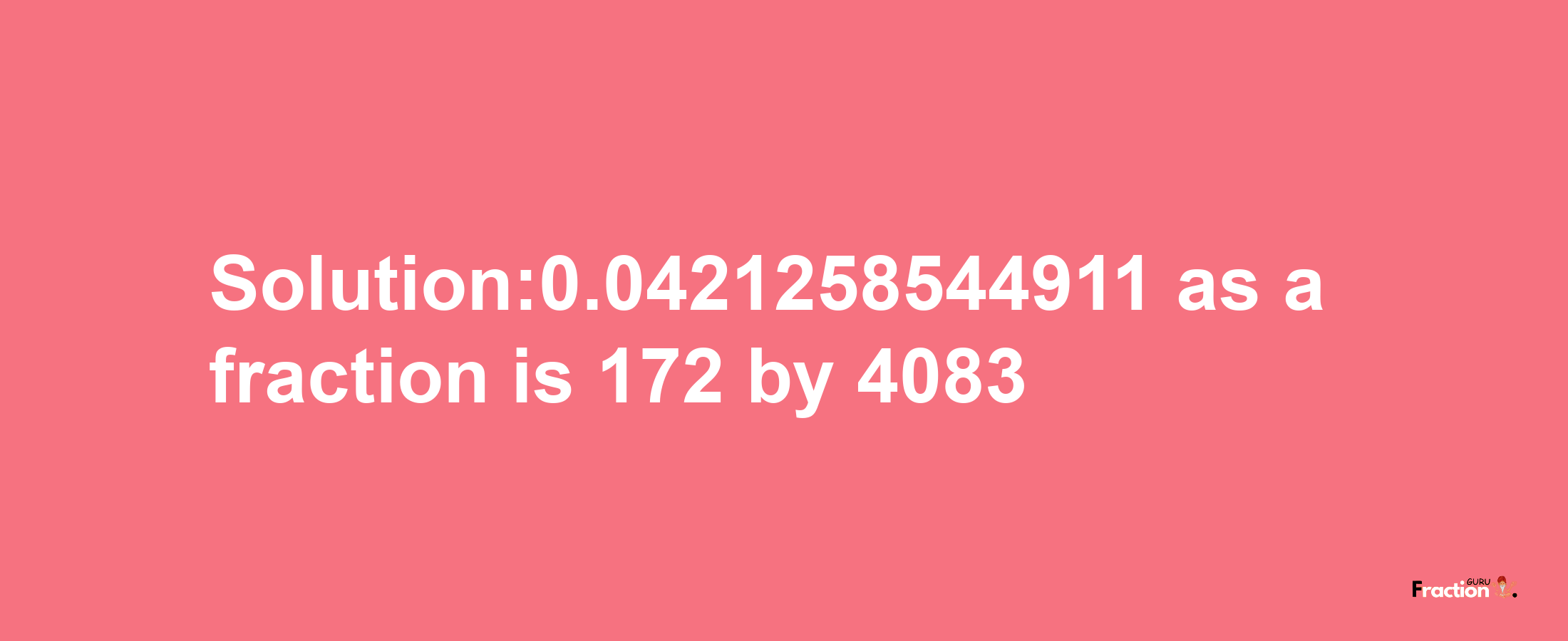 Solution:0.0421258544911 as a fraction is 172/4083