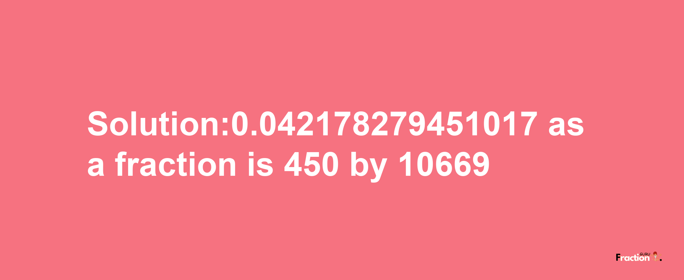 Solution:0.042178279451017 as a fraction is 450/10669