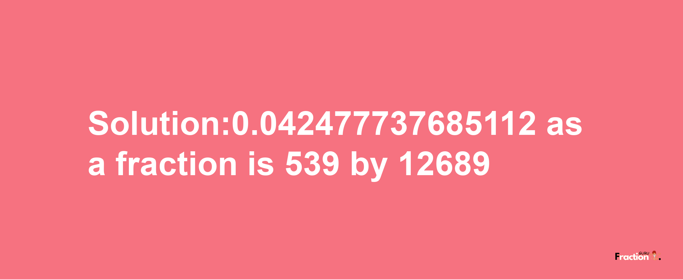 Solution:0.042477737685112 as a fraction is 539/12689