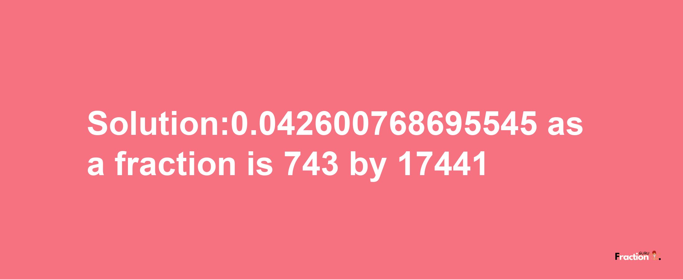 Solution:0.042600768695545 as a fraction is 743/17441