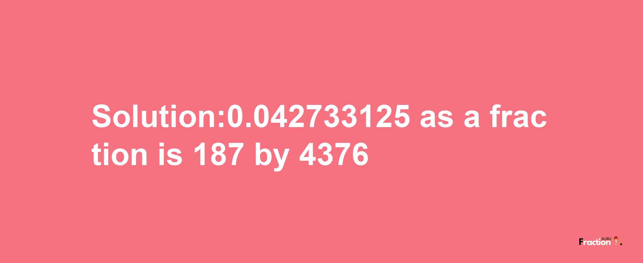 Solution:0.042733125 as a fraction is 187/4376