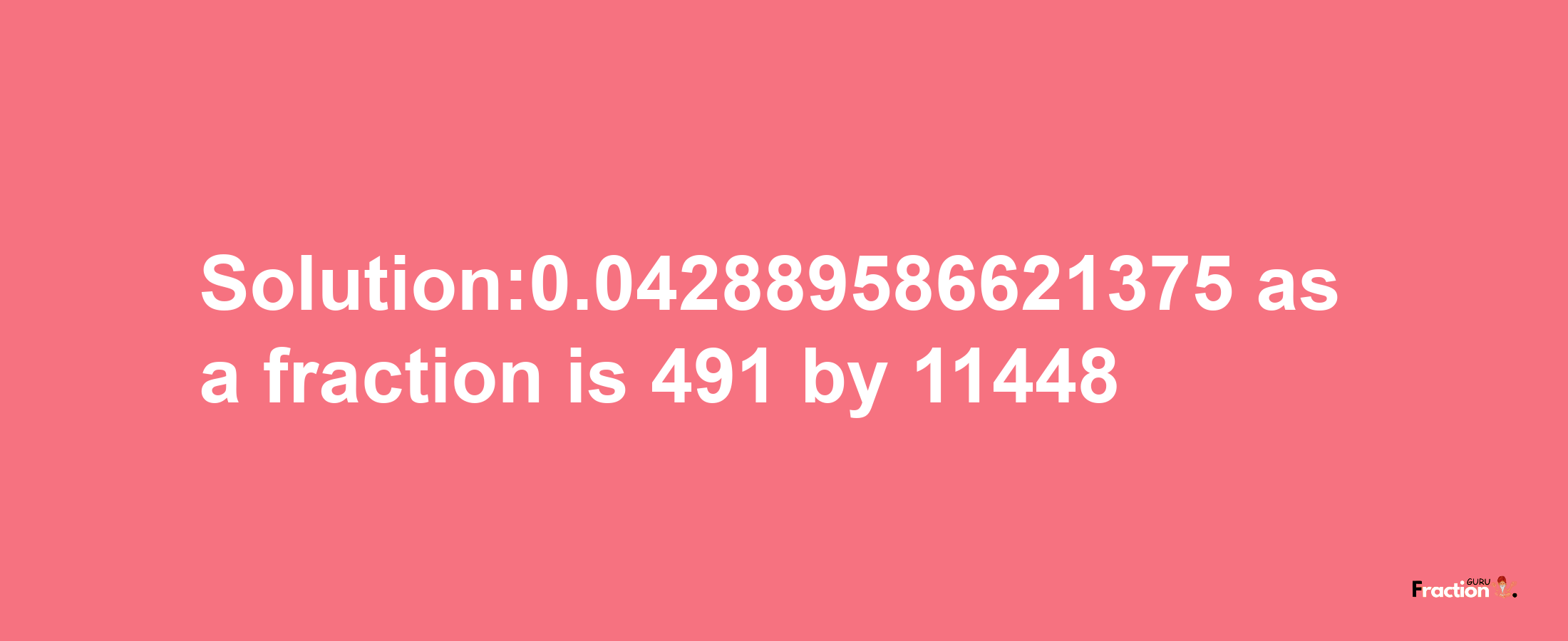 Solution:0.042889586621375 as a fraction is 491/11448