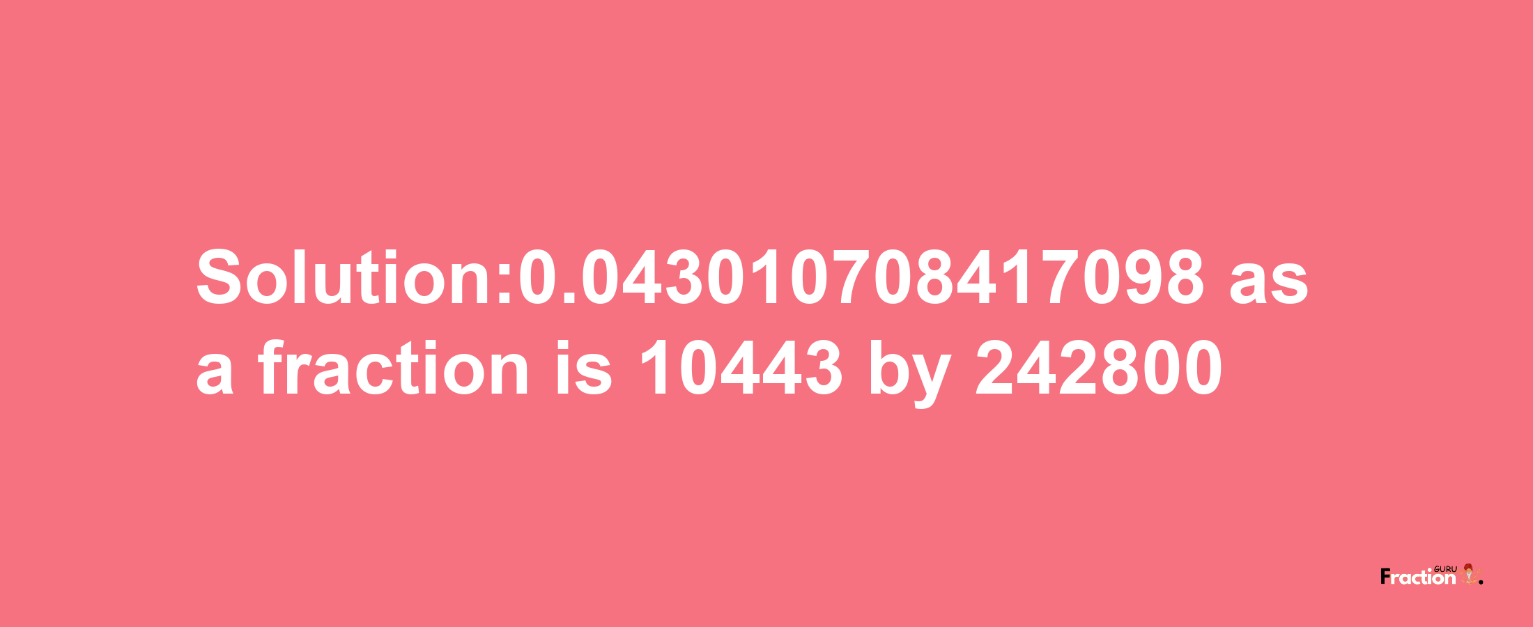 Solution:0.043010708417098 as a fraction is 10443/242800