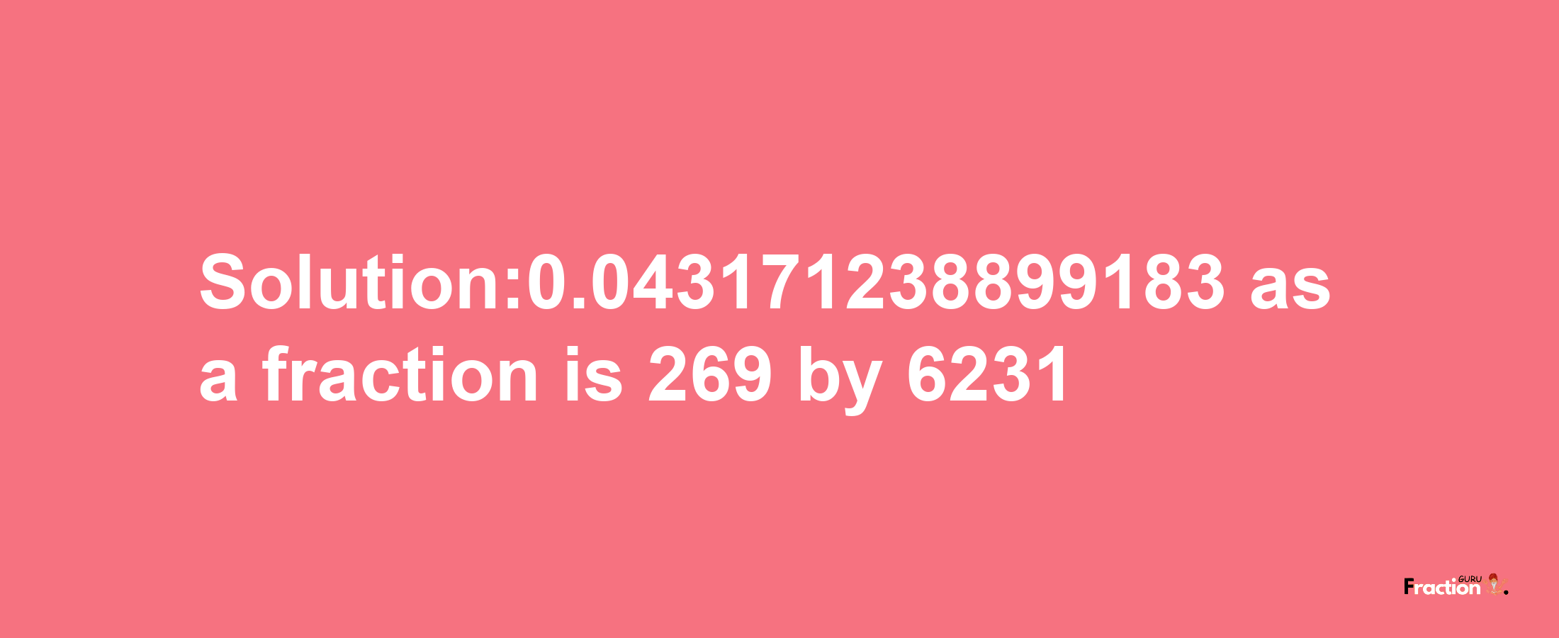 Solution:0.043171238899183 as a fraction is 269/6231