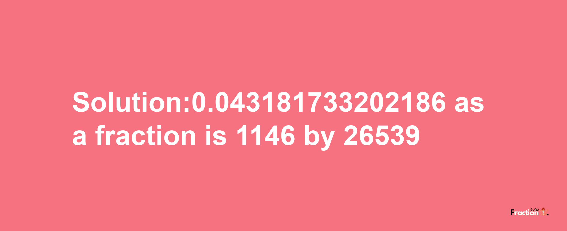 Solution:0.043181733202186 as a fraction is 1146/26539