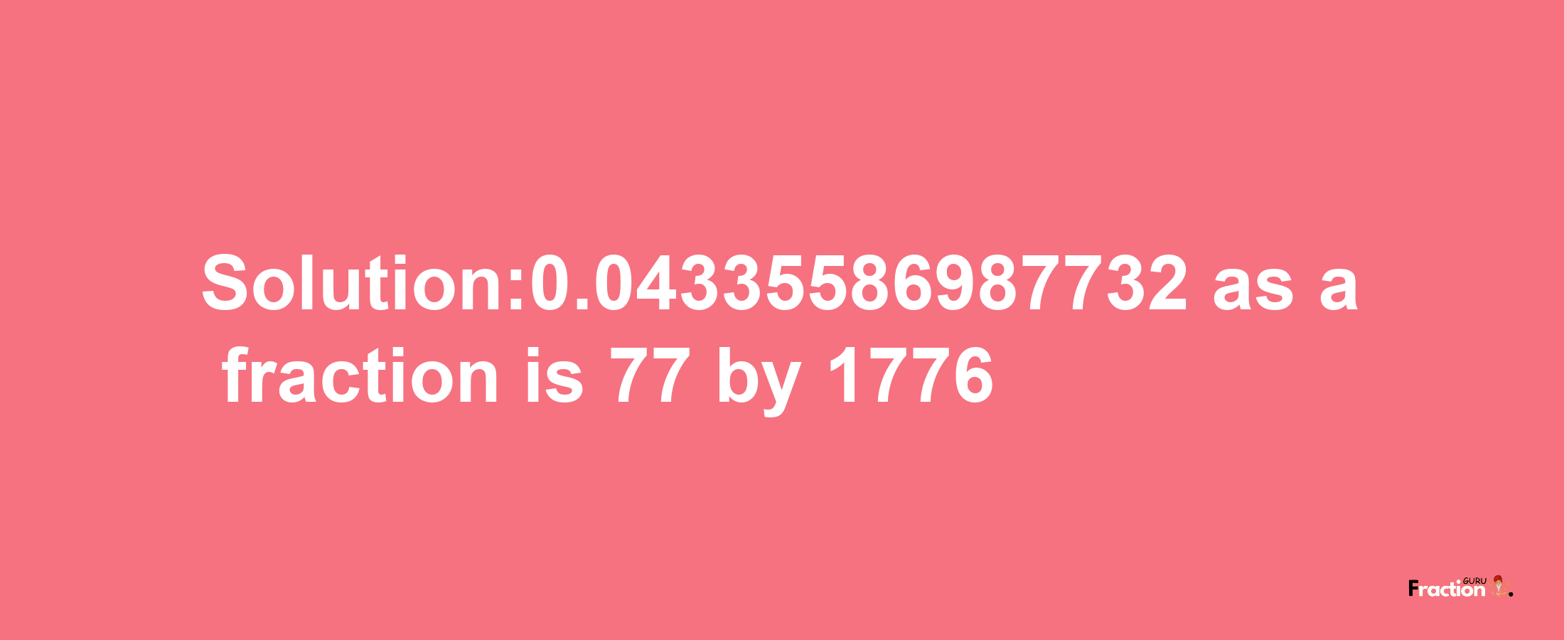 Solution:0.04335586987732 as a fraction is 77/1776