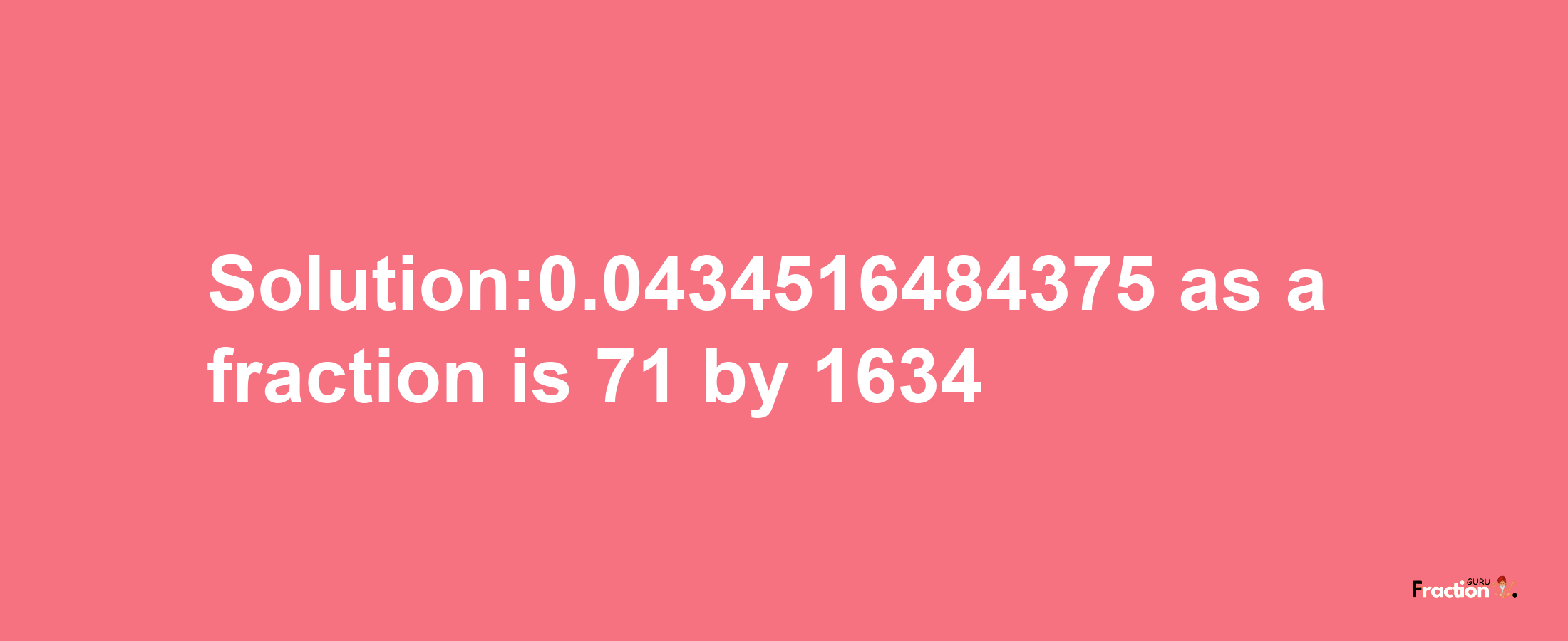 Solution:0.0434516484375 as a fraction is 71/1634