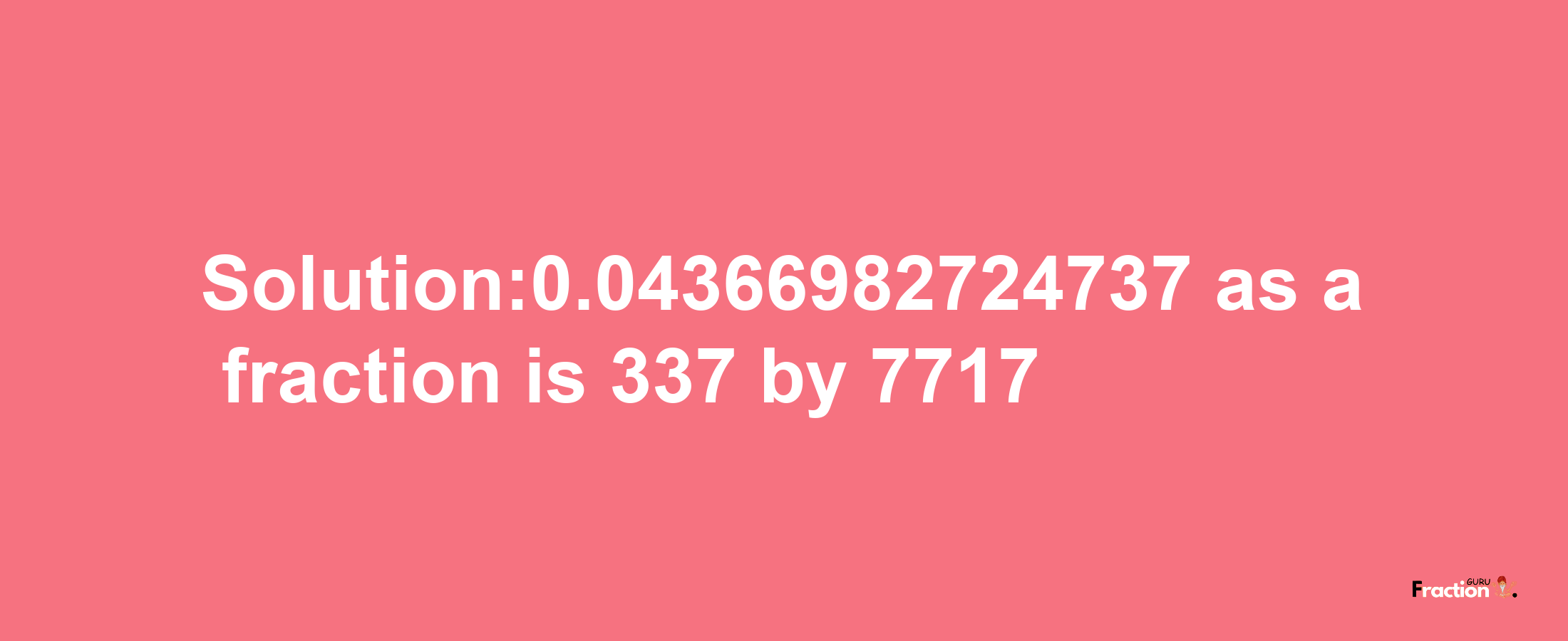 Solution:0.04366982724737 as a fraction is 337/7717