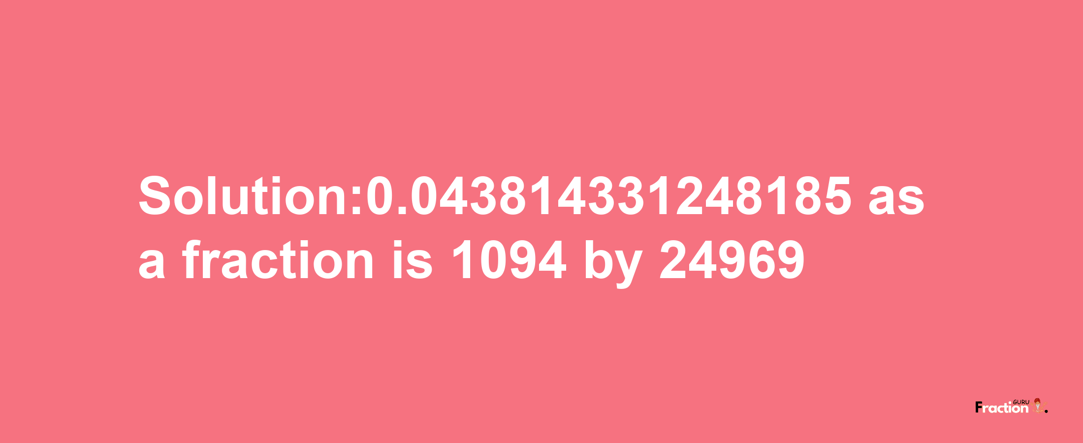 Solution:0.043814331248185 as a fraction is 1094/24969