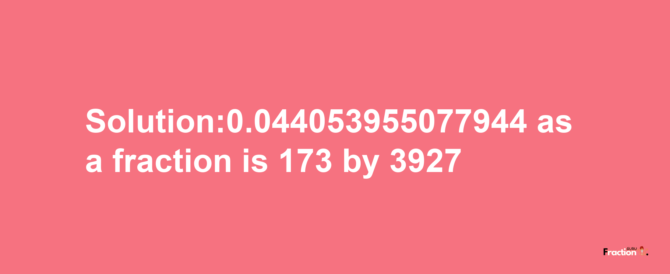 Solution:0.044053955077944 as a fraction is 173/3927