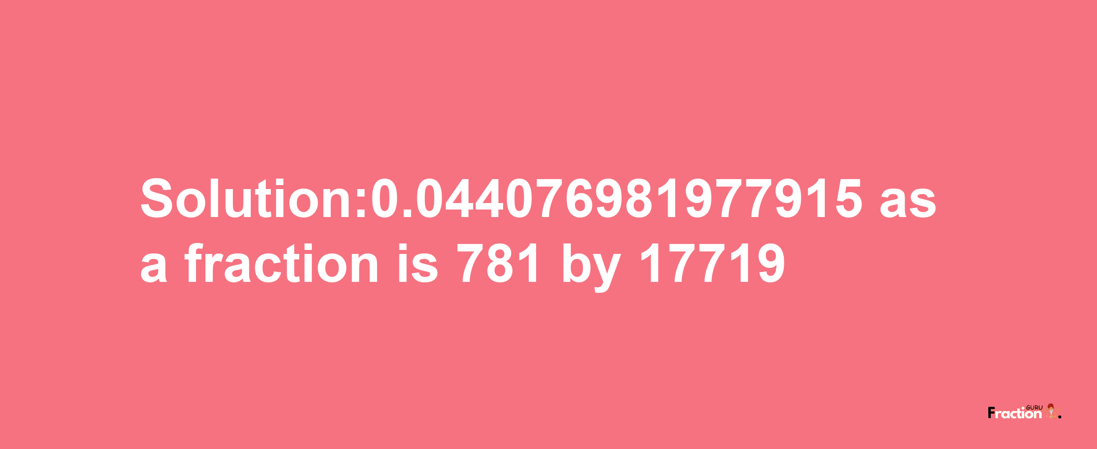 Solution:0.044076981977915 as a fraction is 781/17719