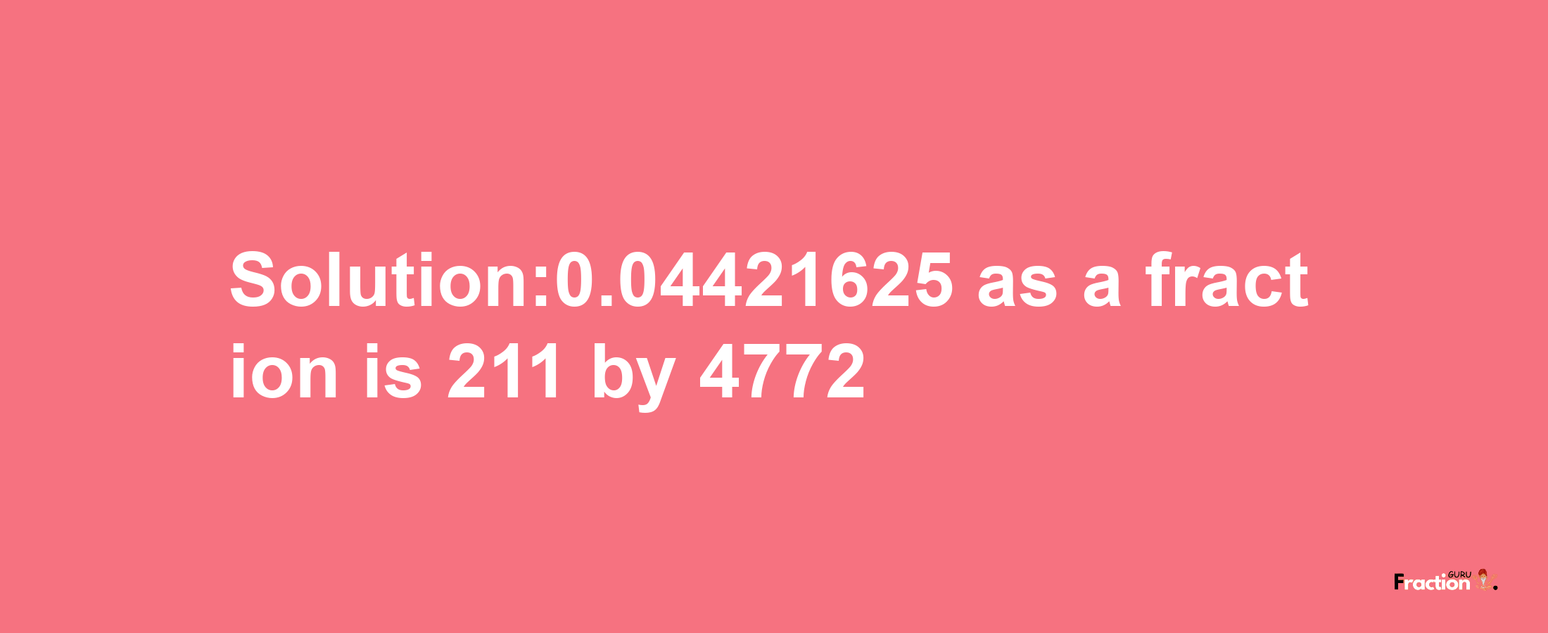 Solution:0.04421625 as a fraction is 211/4772