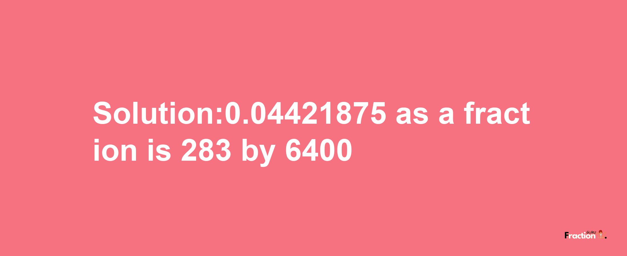 Solution:0.04421875 as a fraction is 283/6400