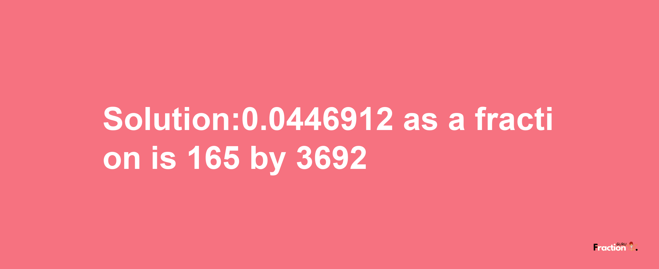 Solution:0.0446912 as a fraction is 165/3692