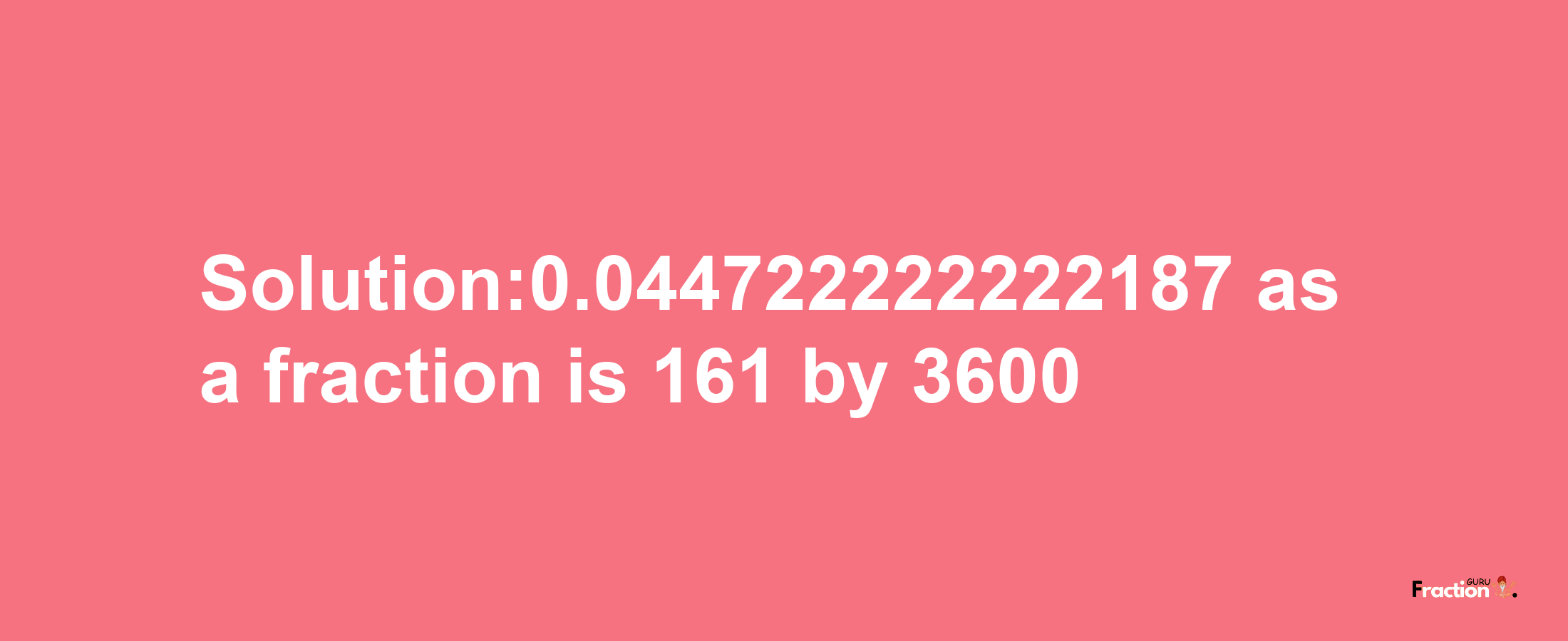 Solution:0.044722222222187 as a fraction is 161/3600