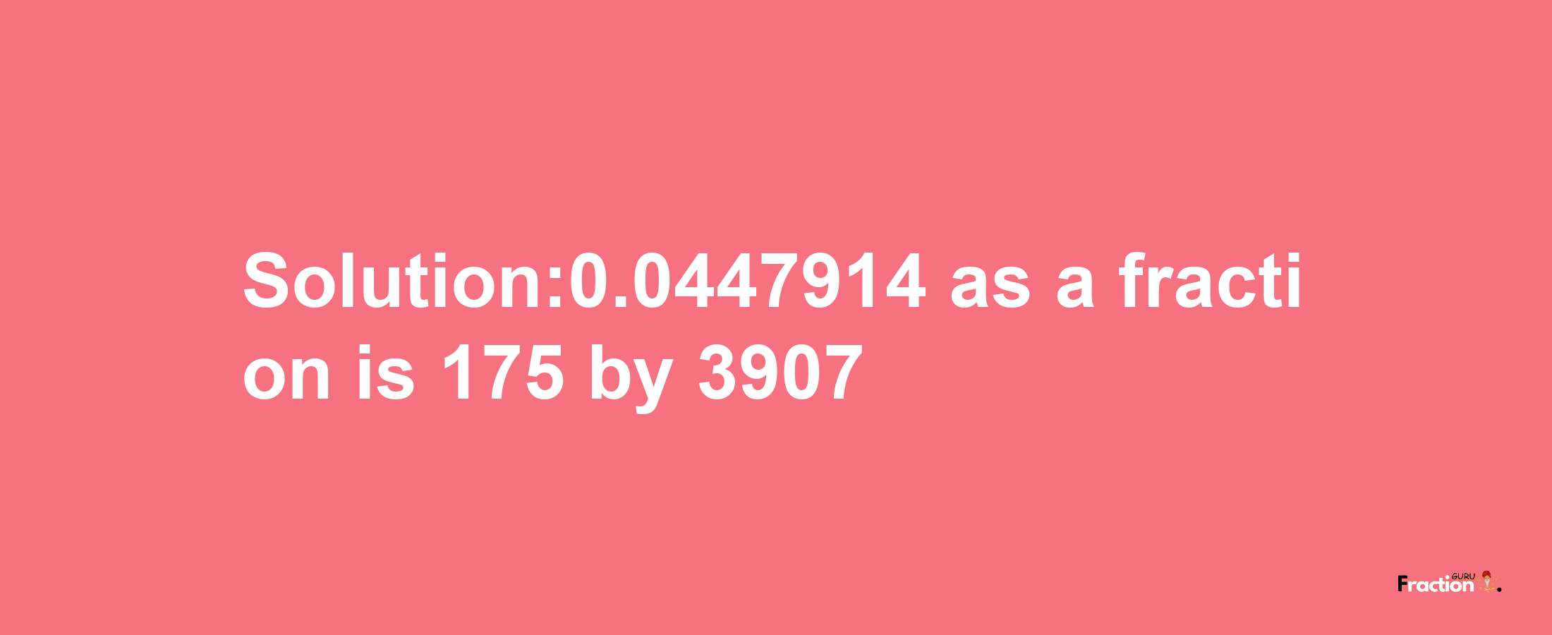 Solution:0.0447914 as a fraction is 175/3907